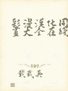 彩漫汉化同人漫画大全在线观看