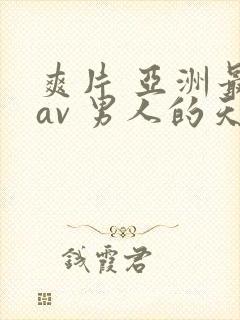 爽片 亚洲最大av 男人的天堂
