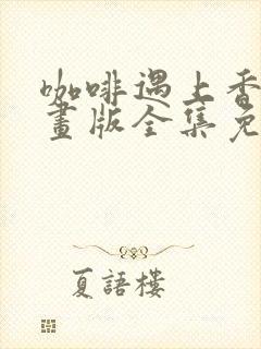 咖啡遇上香草漫画版全集免费