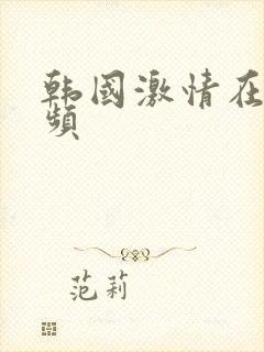 韩国激情在线视频