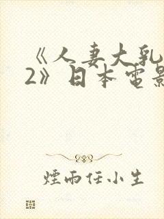 《人妻大乳被揉2》日本电影