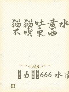 猫猫吐黄水拉稀不吃东西