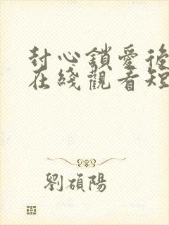 封心锁爱后开始在线观看短剧