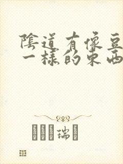 阴道有像豆腐渣一样的东西是什么原因