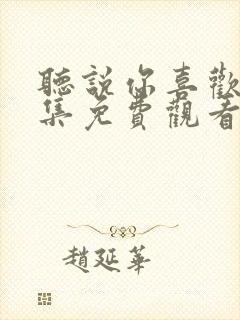 听说你喜欢我全集免费观看西瓜