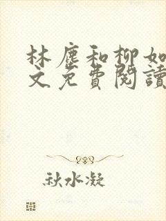 林尘和柳如烟全文免费阅读