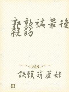 郭勋祺最后被谁杀的