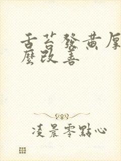 舌苔发黄厚腻怎么改善