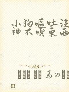 小狗呕吐没有精神不吃东西