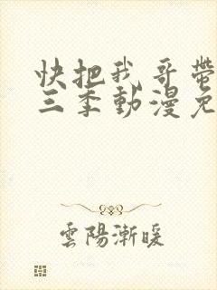 快把我哥带走第三季动漫免费观看