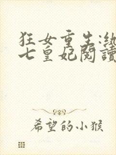 狂女重生:纨绔七皇妃阅读无弹窗