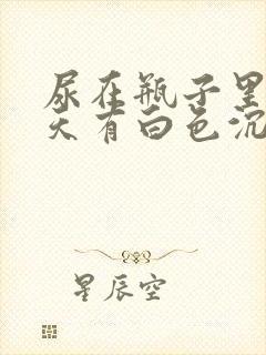 尿在瓶子里第二天有白色沉淀物