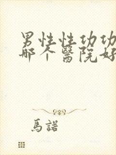 男性性功功能到哪个医院好