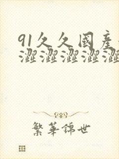 91久久国产涩涩涩涩涩涩