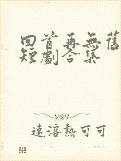 回首再无旧时约短剧合集