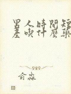 男人时间短硬度差吃什么药