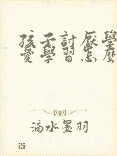 孩子讨厌学习不爱学习怎么办