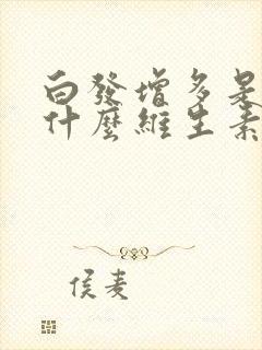 白发增多是缺少什么维生素