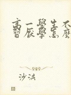 高一学生不想学习厌学怎么办