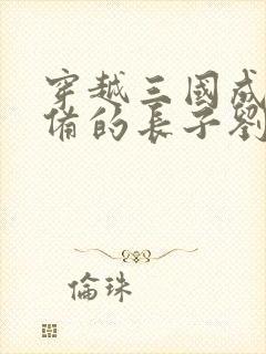 穿越三国成为刘备的长子刘武