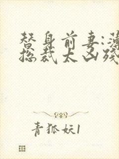 替身前妻:薄情总裁太凶残