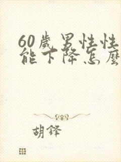 60岁男性性功能下降怎么办