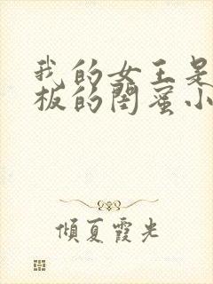 我的女王是女老板的闺蜜小说下载