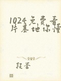 1024免费看片基地你懂的
