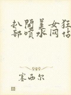 扒开美女狂揉下部喷水网站封面