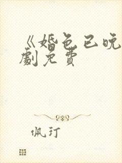 《婚色已晚》短剧免费