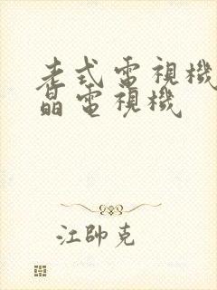 老式电视机和液晶电视机