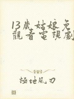 13岁姑娘免费观看电视剧剧情