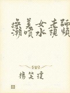 操美女老师到高潮喷水视频在线观看