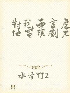 对我而言危险的他电视剧免费观看软件