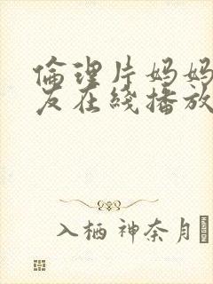 伦理片妈妈的朋友在线播放