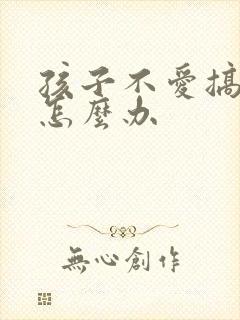 孩子不爱搞学习怎么办