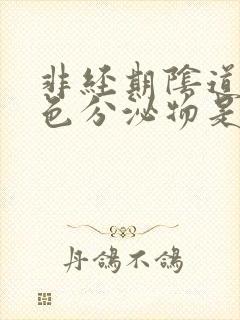 非经期阴道有褐色分泌物是怎么回事