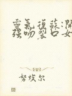 灵气复苏:开局强吻裂口女全书下载