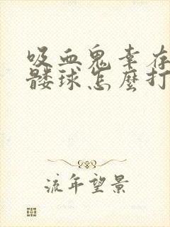 吸血鬼幸存者骷髅球怎么打