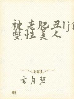 被老肥丑lj的双性美人