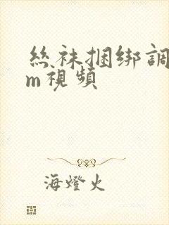 丝袜捆绑调教sm视频