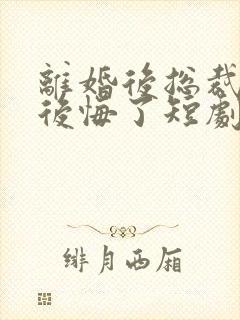 离婚后总裁老婆后悔了短剧视频