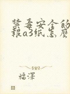 禁毒安全的手抄报a3纸怎么办