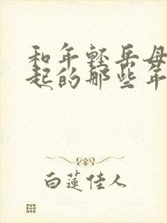 和年轻岳母在一起的那些年