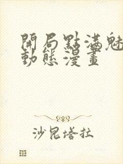 开局点满魅力值动态漫画