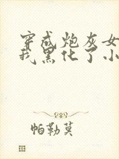 穿成炮灰女配后我黑化了小说全文免费阅读