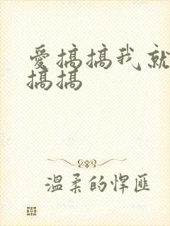 爱搞搞我就要爱搞搞