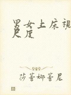 男女上床视频大尺度