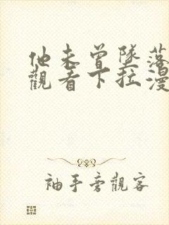 他未曾坠落免费观看下拉漫画