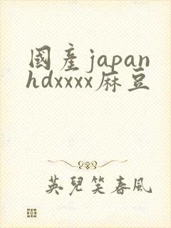 国产japanhdxxxx麻豆